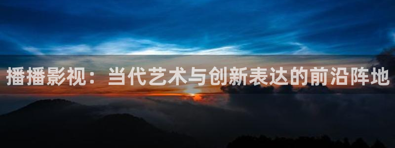 九七电影院看电影手机版免费：播播影视：当代艺术与创新表达的前沿阵地