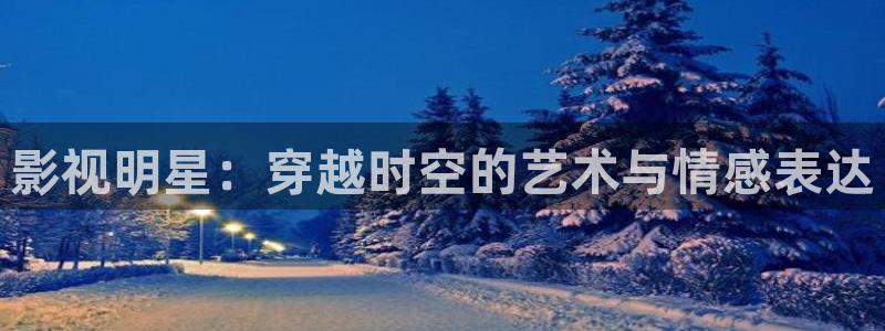 超碰在线九七：影视明星：穿越时空的艺术与情感表达