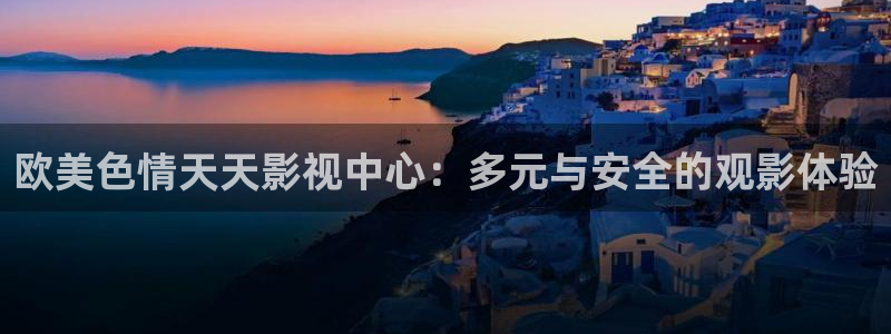 神马久久,九七视频：欧美色情天天影视中心：多元与安全的观影体验