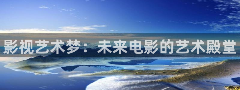 拳皇九七视频：影视艺术梦：未来电影的艺术殿堂